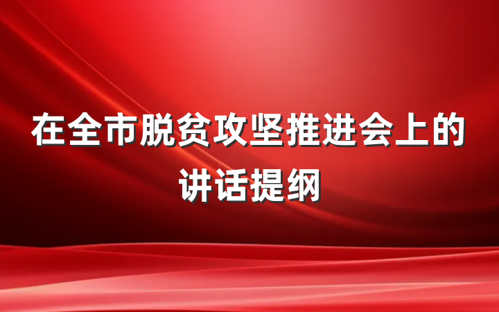 在全市脱贫攻坚推进会上的讲话提纲