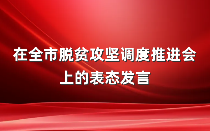 在全市脱贫攻坚调度推进会上的表态发言