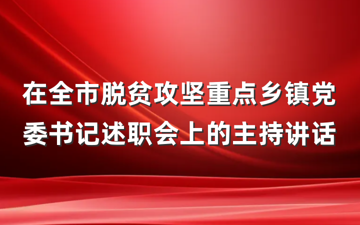 在全市脱贫攻坚重点乡镇党委书记述职会上的主持讲话