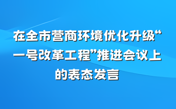 在全市营商环境优化升级“一号改革工程”推进会议上的表态发言