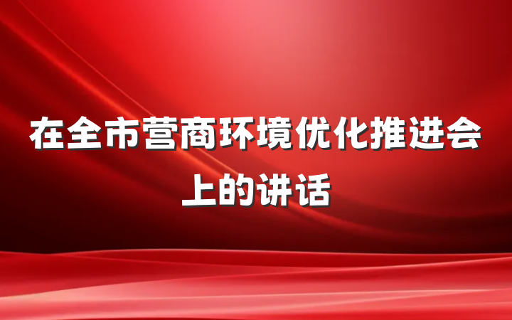在全市营商环境优化推进会上的讲话