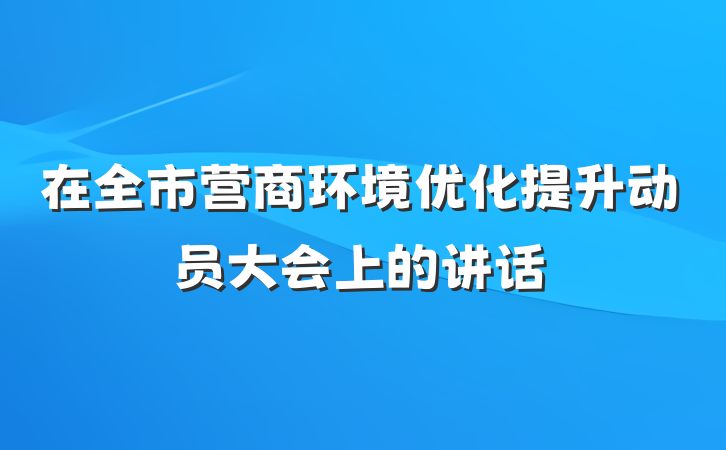 在全市营商环境优化提升动员大会上的讲话