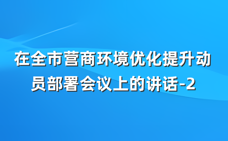 在全市营商环境优化提升动员部署会议上的讲话-2