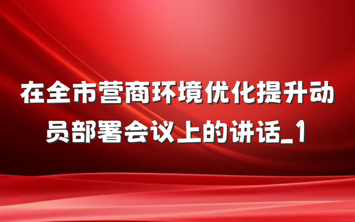 在全市营商环境优化提升动员部署会议上的讲话_1
