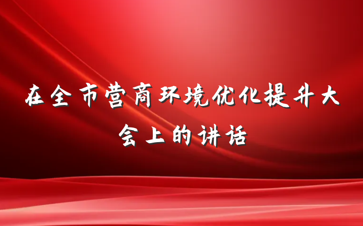 在全市营商环境优化提升大会上的讲话
