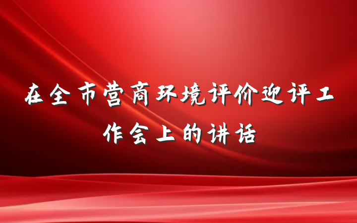 在全市营商环境评价迎评工作会上的讲话