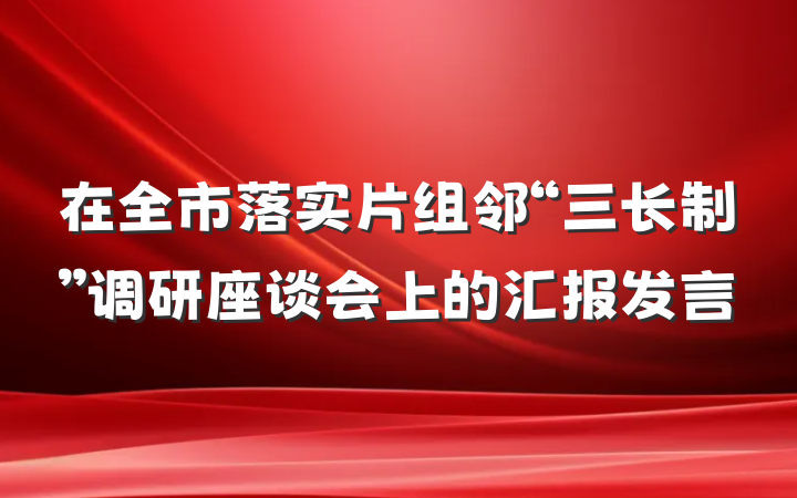 在全市落实片组邻“三长制”调研座谈会上的汇报发言