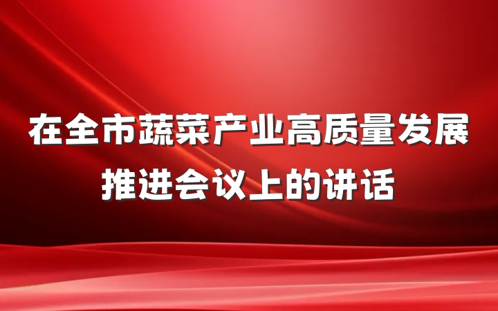 在全市蔬菜产业高质量发展推进会议上的讲话