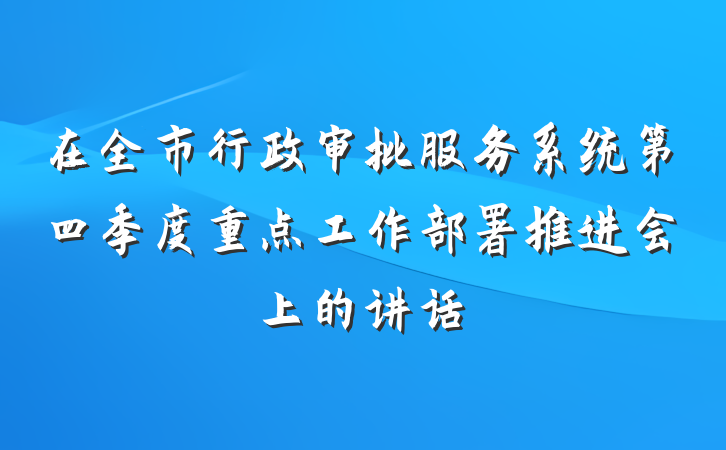 在全市行政审批服务系统第四季度重点工作部署推进会上的讲话