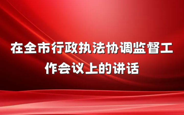 在全市行政执法协调监督工作会议上的讲话