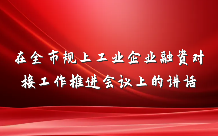 在全市规上工业企业融资对接工作推进会议上的讲话