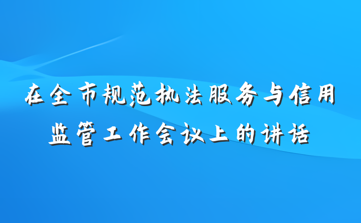 在全市规范执法服务与信用监管工作会议上的讲话