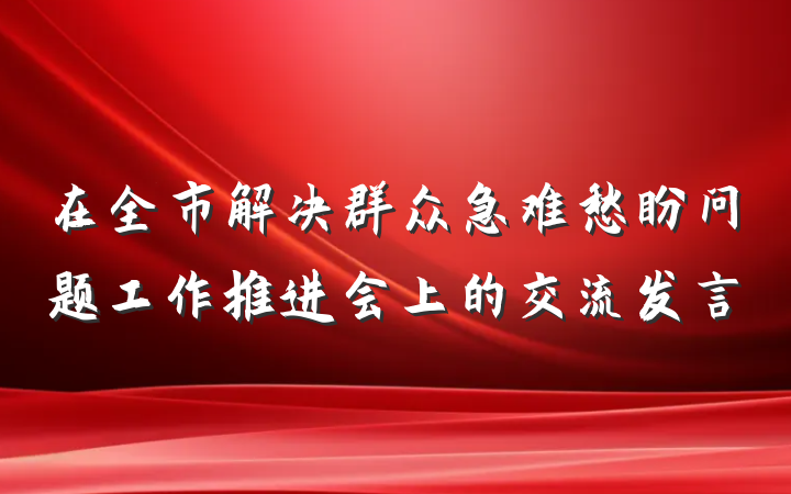 在全市解决群众急难愁盼问题工作推进会上的交流发言