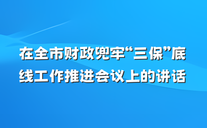 在全市财政兜牢“三保”底线工作推进会议上的讲话