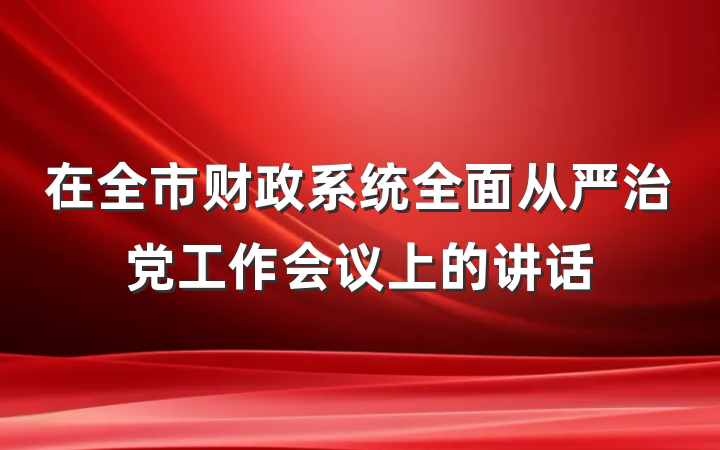 在全市财政系统全面从严治党工作会议上的讲话