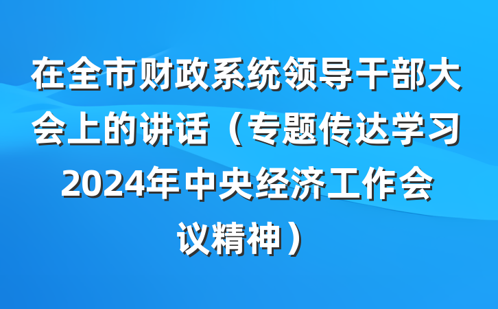 在全市财政系统领导干部大会上的讲话（专题传达学习2024年中央经济工作会议精神）