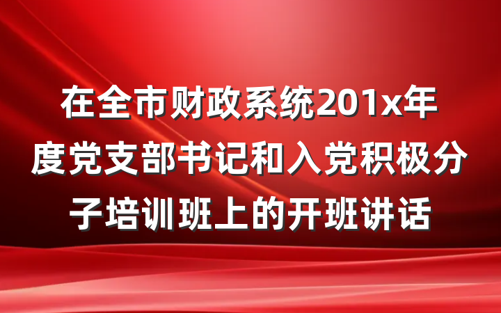 在全市财政系统201x年度党支部书记和入党积极分子培训班上的开班讲话