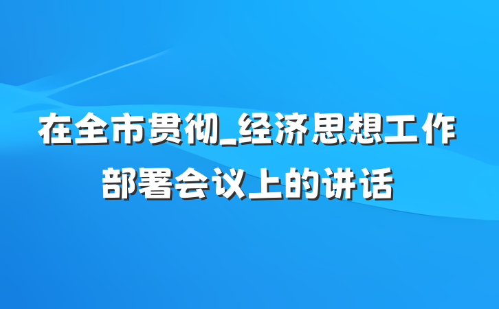 在全市贯彻_经济思想工作部署会议上的讲话