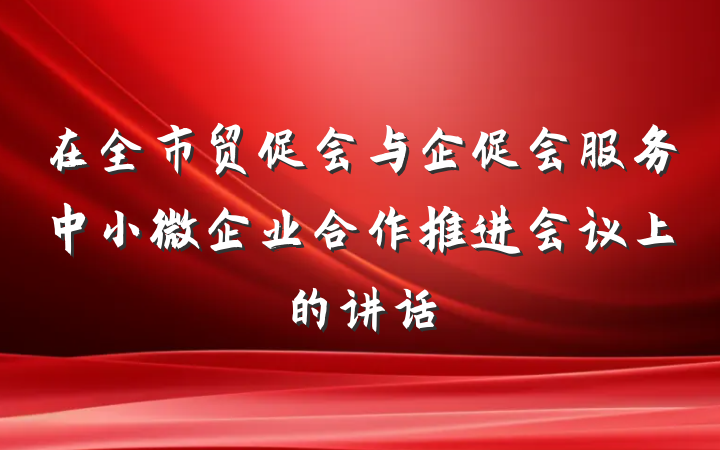 在全市贸促会与企促会服务中小微企业合作推进会议上的讲话