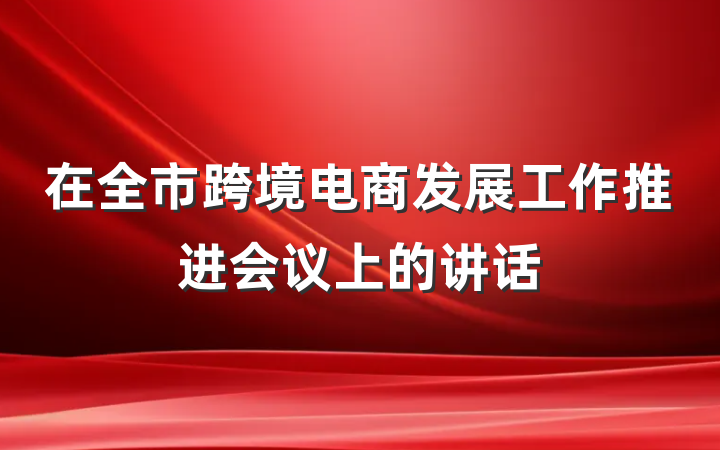 在全市跨境电商发展工作推进会议上的讲话