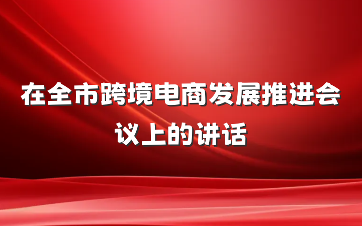 在全市跨境电商发展推进会议上的讲话