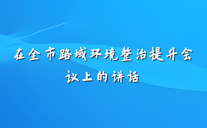 在全市路域环境整治提升会议上的讲话