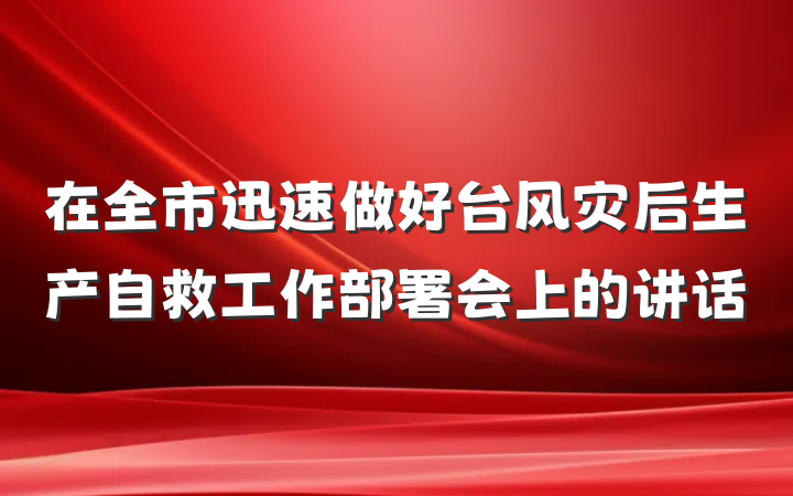在全市迅速做好台风灾后生产自救工作部署会上的讲话