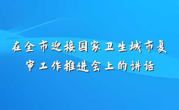 在全市迎接国家卫生城市复审工作推进会上的讲话