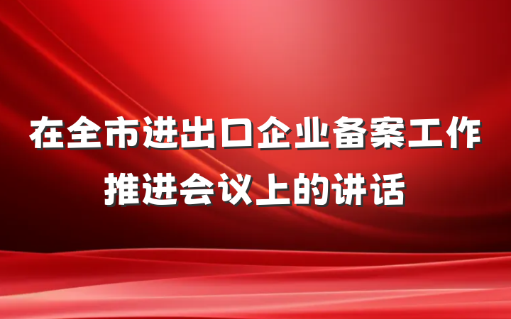 在全市进出口企业备案工作推进会议上的讲话