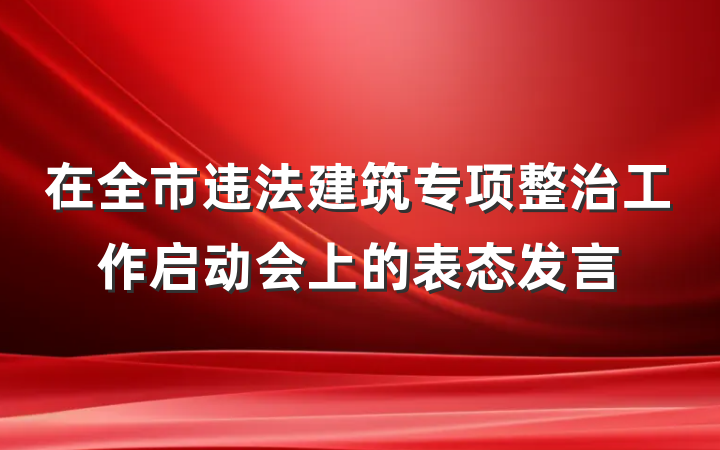 在全市违法建筑专项整治工作启动会上的表态发言