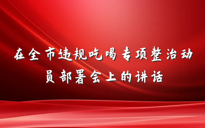 在全市违规吃喝专项整治动员部署会上的讲话