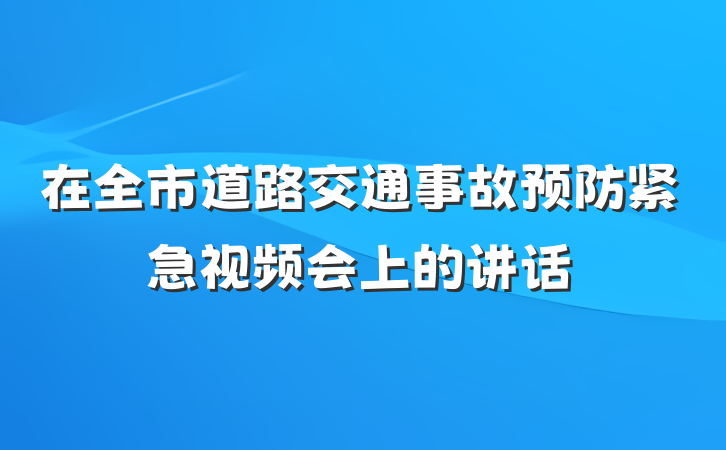 在全市道路交通事故预防紧急视频会上的讲话