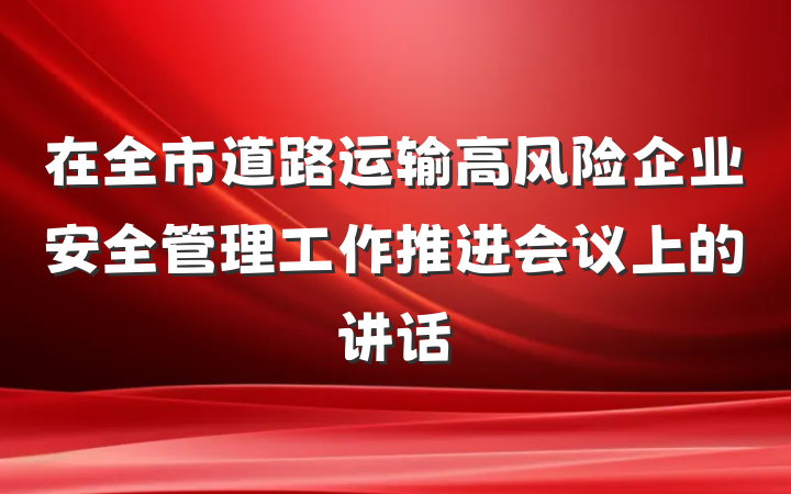 在全市道路运输高风险企业安全管理工作推进会议上的讲话