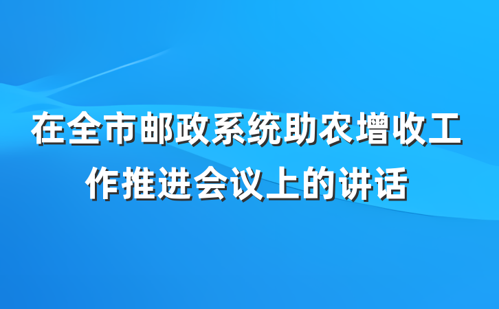 在全市邮政系统助农增收工作推进会议上的讲话