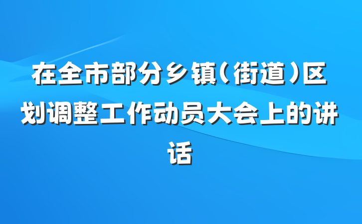 在全市部分乡镇（街道）区划调整工作动员大会上的讲话