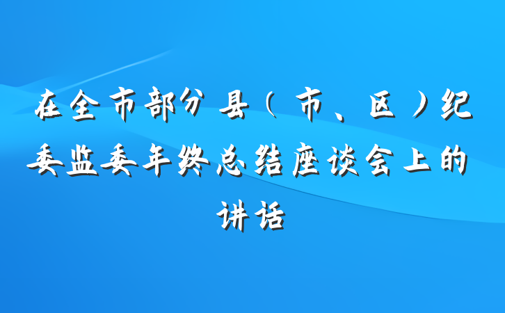 在全市部分县（市、区）纪委监委年终总结座谈会上的讲话