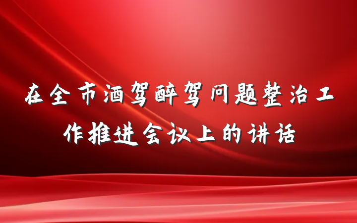 在全市酒驾醉驾问题整治工作推进会议上的讲话