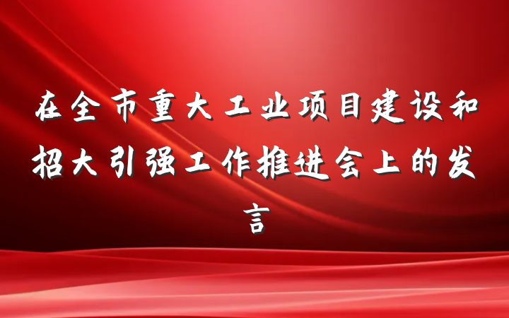 在全市重大工业项目建设和招大引强工作推进会上的发言