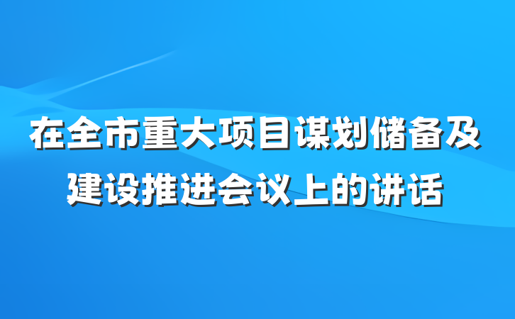 在全市重大项目谋划储备及建设推进会议上的讲话