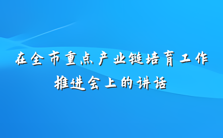 在全市重点产业链培育工作推进会上的讲话
