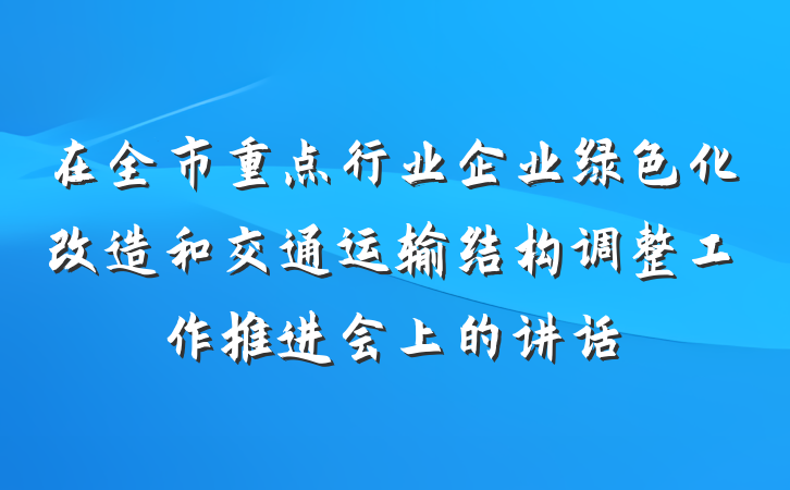 在全市重点行业企业绿色化改造和交通运输结构调整工作推进会上的讲话