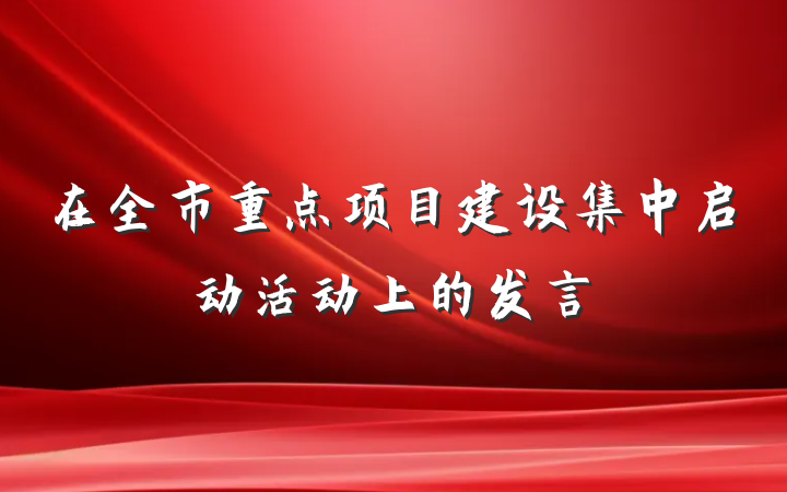 在全市重点项目建设集中启动活动上的发言