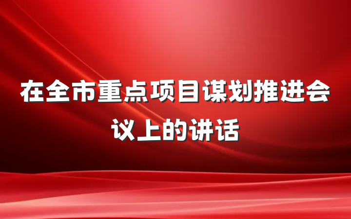 在全市重点项目谋划推进会议上的讲话