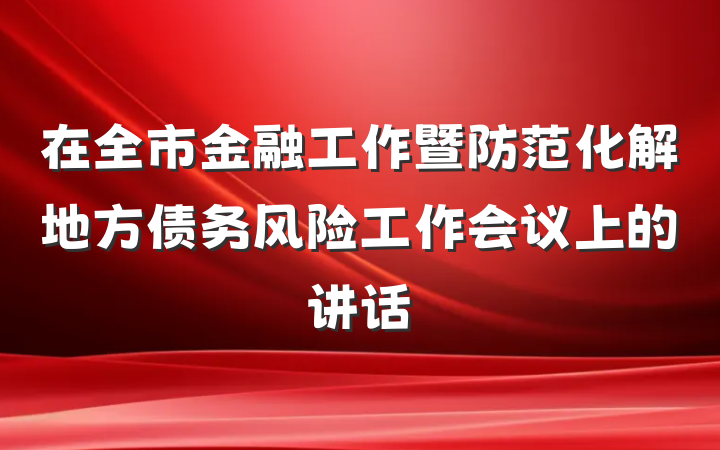 在全市金融工作暨防范化解地方债务风险工作会议上的讲话