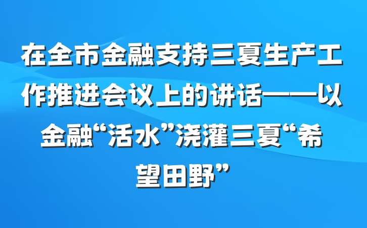 在全市金融支持三夏生产工作推进会议上的讲话——以金融“活水”浇灌三夏“希望田野”