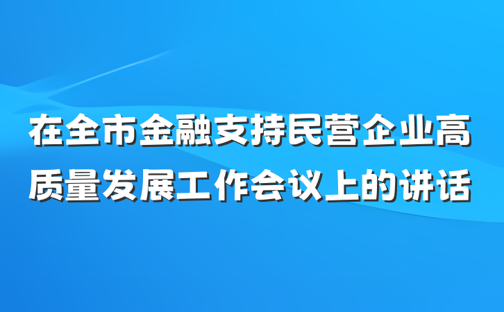 在全市金融支持民营企业高质量发展工作会议上的讲话
