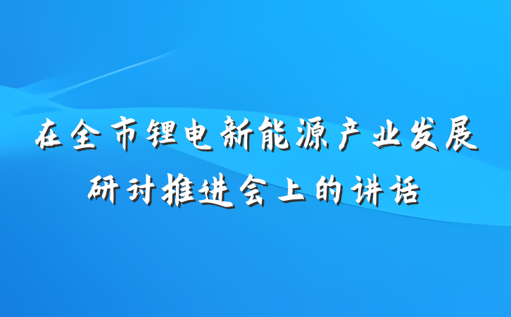 在全市锂电新能源产业发展研讨推进会上的讲话