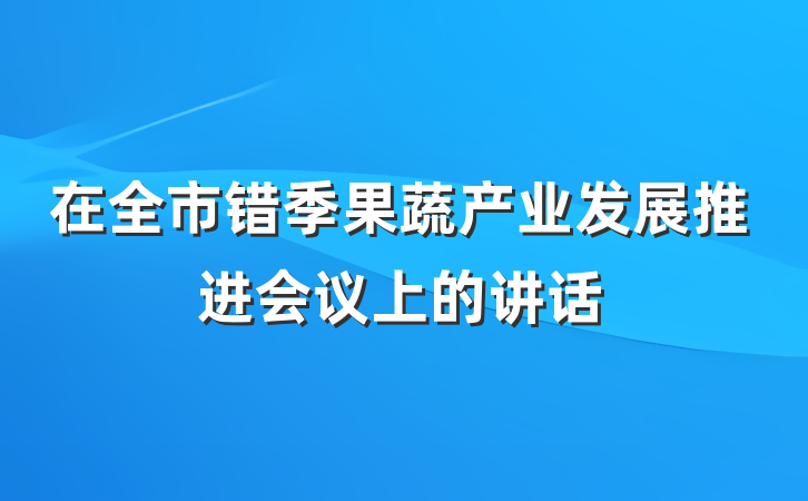 在全市错季果蔬产业发展推进会议上的讲话