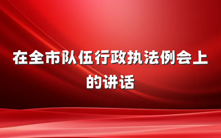 在全市队伍行政执法例会上的讲话