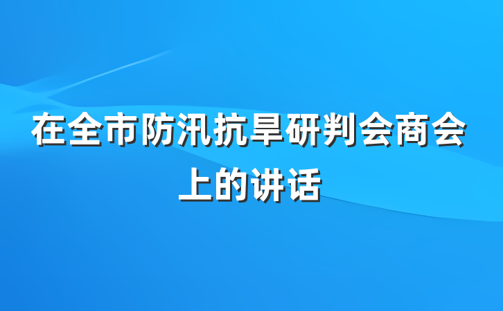 在全市防汛抗旱研判会商会上的讲话
